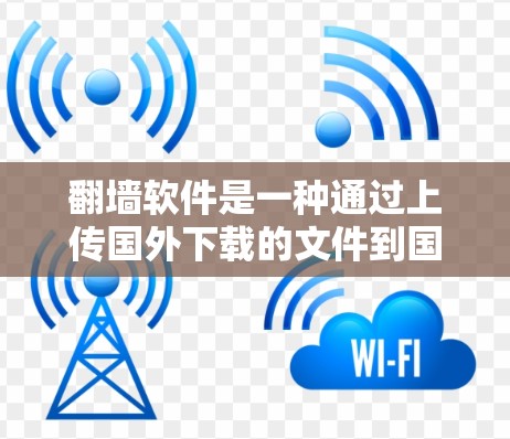 <strong>翻墙</strong>软件是一种通过上传国外下载的文件到国内设备来解决文件存储问题的工具。以下是一个详细的步骤指南，帮助你使用<strong>翻墙</strong>软件