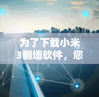 为了下载小米3<strong>翻墙</strong>软件，您可以按照以下步骤进行