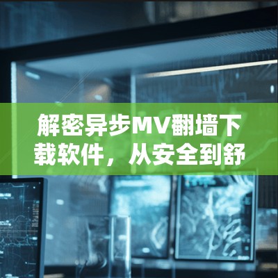 解密异步MV<strong>翻墙</strong>下载软件，从安全到舒适