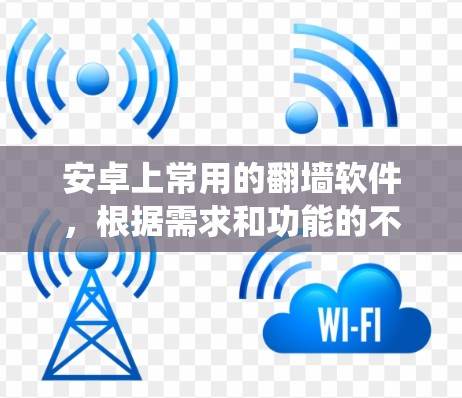 安卓上常用的<strong>翻墙</strong>软件，根据需求和功能的不同，可以分为免费版和付费版，以及基于不同操作系统设计的软件。以下是推荐的选择