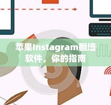 苹果Instagram<strong>翻墙</strong>软件，你的指南