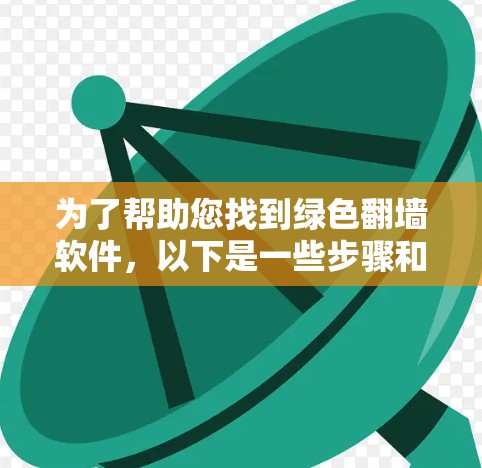 为了帮助您找到绿色<strong>翻墙</strong>软件，以下是一些步骤和建议