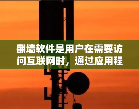 <strong>翻墙</strong>软件是用户在需要访问互联网时，通过应用程序或网站来管理网络连接的工具。这些软件通常分为免费和付费两种类型，根据用户的需求和功能需求的不同而选择