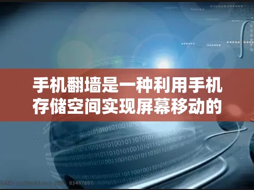 手机<strong>翻墙</strong>是一种利用手机存储空间实现屏幕移动的技术，通过上传存储的文件或照片到目标设备来实现。以下是一些关于手机<strong>翻墙</strong>的详细信息