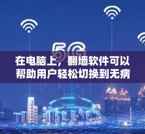 在电脑上，<strong>翻墙</strong>软件可以帮助用户轻松切换到无病毒的网络环境，保护自己的计算机不受潜在的恶意软件攻击。以下是一些常见的<strong>翻墙</strong>软件及其特点