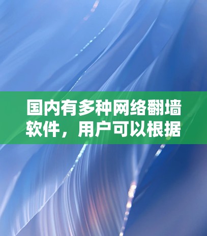国内有多种网络<strong>翻墙</strong>软件，用户可以根据自己的需求选择适合的工具。以下是一些常见的国内网络<strong>翻墙</strong>软件推荐