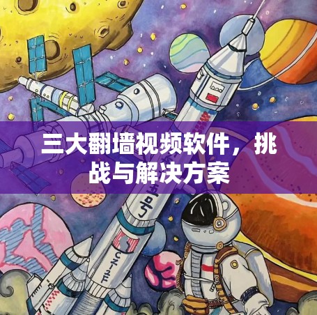 三大<strong>翻墙</strong>视频软件，挑战与解决方案