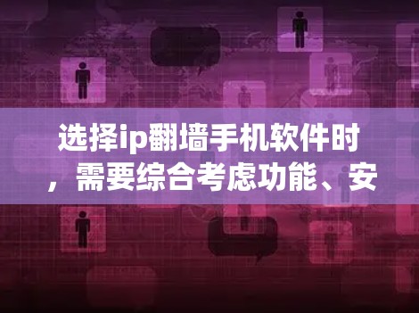 选择ip<strong>翻墙</strong>手机软件时，需要综合考虑功能、安全性和性价比。以下是一些关键点