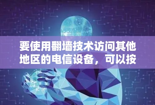 要使用<strong>翻墙</strong>技术访问其他地区的电信设备，可以按照以下步骤操作