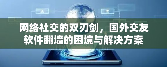 网络社交的双刃剑，国外交友软件<strong>翻墙</strong>的困境与解决方案