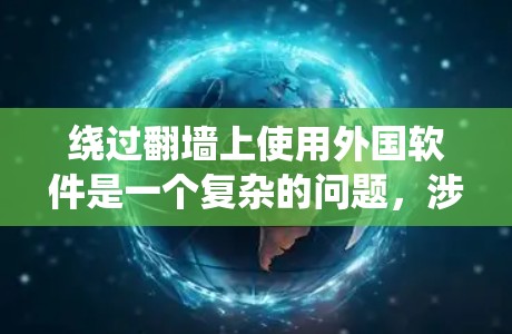 绕过<strong>翻墙</strong>上使用外国软件是一个复杂的问题，涉及多个方面。以下是一步步的解决方案