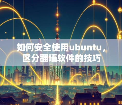 如何安全使用ubuntu，区分<strong>翻墙</strong>软件的技巧