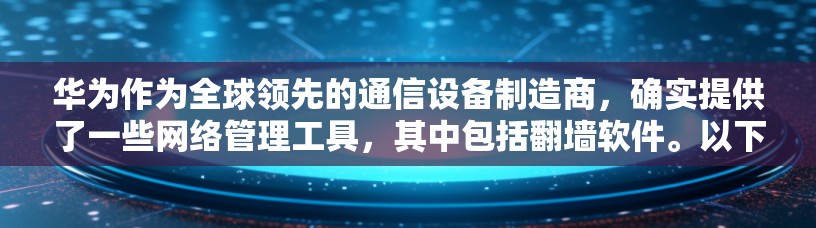 华为作为全球领先的通信设备制造商，确实提供了一些网络管理工具，其中包括<strong>翻墙</strong>软件。以下是一些主要的华为<strong>翻墙</strong>软件及其特点