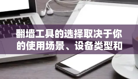 <strong>翻墙</strong>工具的选择取决于你的使用场景、设备类型和需求。以下是几种推荐工具的详细说明