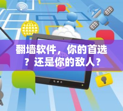 <strong>翻墙</strong>软件，你的首选？还是你的敌人？