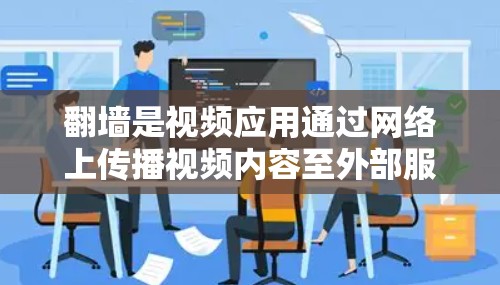 <strong>翻墙</strong>是视频应用通过网络上传播视频内容至外部服务器的技术，以解决无法在本地存储或下载的问题。以下是详细的步骤和建议
