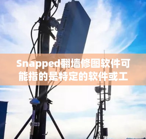 Snapped<strong>翻墙</strong>修图软件可能指的是特定的软件或工具，用于<strong>翻墙</strong>后自动修改或调整图片。以下是一些可能的解释和解决方案
