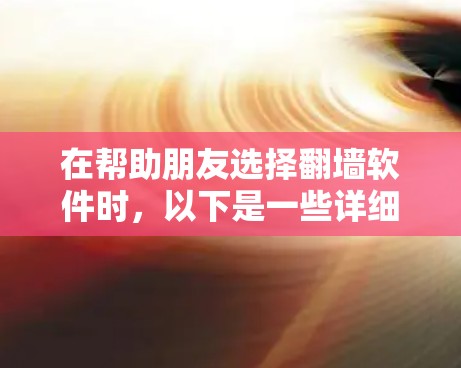 在帮助朋友选择<strong>翻墙</strong>软件时，以下是一些详细的分析和推荐