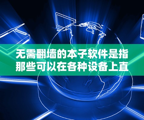 无需<strong>翻墙</strong>的本子软件是指那些可以在各种设备上直接运行的本子软件，无需通过<strong>翻墙</strong>访问网络。以下是一些常见的无需<strong>翻墙</strong>的本子软件推荐