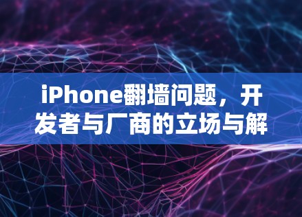 iPhone<strong>翻墙</strong>问题，开发者与厂商的立场与解决方案