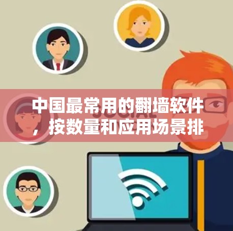中国最常用的<strong>翻墙</strong>软件，按数量和应用场景排序如下
