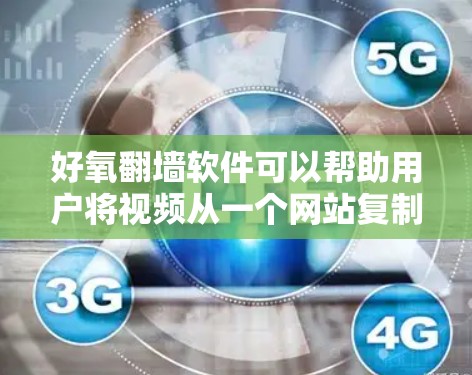 好氧<strong>翻墙</strong>软件可以帮助用户将视频从一个网站复制到另一个网站或服务器上，适用于视频复制和存储的需求。以下是一个分步指南，帮助您了解如何使用好氧<strong>翻墙</strong>软件