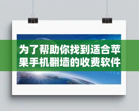 为了帮助你找到适合苹果手机<strong>翻墙</strong>的收费软件，以下是详细的步骤指南