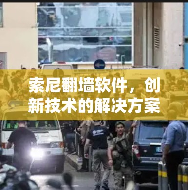 索尼<strong>翻墙</strong>软件，创新技术的解决方案