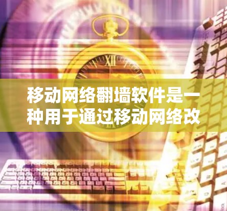 移动网络<strong>翻墙</strong>软件是一种用于通过移动网络改变文件传输方式的软件,通常指专门针对移动设备的此类软件。以下是对移动网络<strong>翻墙</strong>软件的详细分析