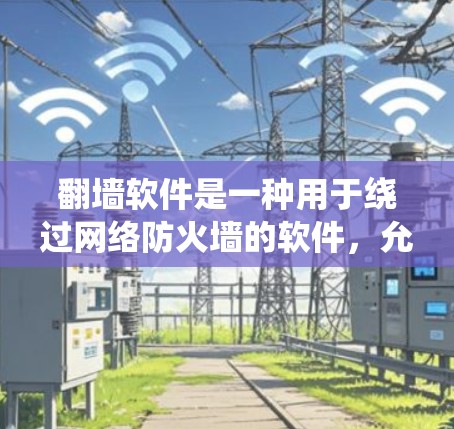 <strong>翻墙</strong>软件是一种用于绕过网络防火墙的软件,允许用户访问外部网络。以下是一些常见的<strong>翻墙</strong>软件及其作用