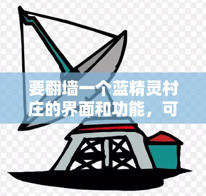 要<strong>翻墙</strong>一个蓝精灵村庄的界面和功能,可以使用以下工具