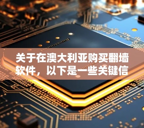 关于在澳大利亚购买<strong>翻墙</strong>软件,以下是一些关键信息和建议