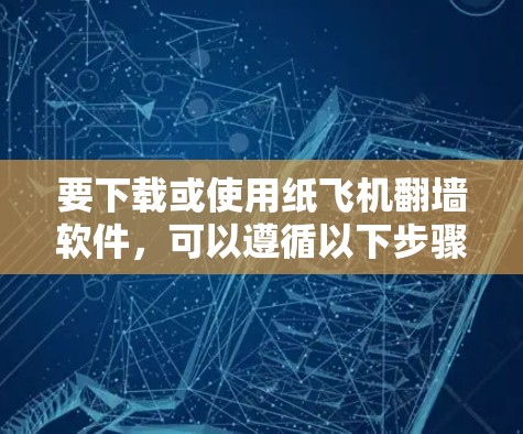 要下载或使用纸飞机<strong>翻墙</strong>软件,可以遵循以下步骤