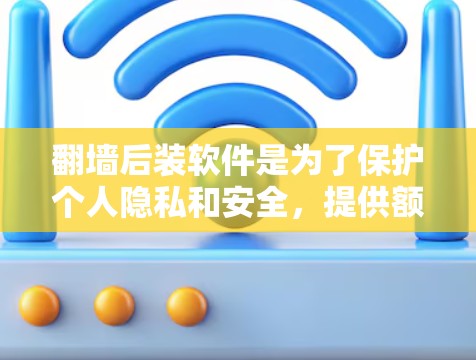 <strong>翻墙</strong>后装软件是为了保护个人隐私和安全,提供额外的便利功能,增加用户体验。以下是详细的总结