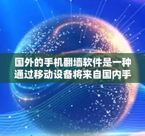 国外的手机<strong>翻墙</strong>软件是一种通过移动设备将来自国内手机的数据传输到国外设备的技术,旨在提升移动体验并保护数据安全。以下是对这些<strong>翻墙</strong>软件的详细总结