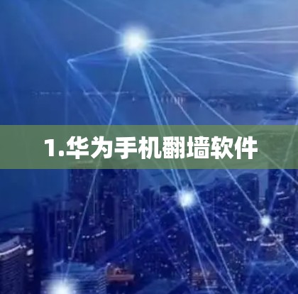 1.华为手机<strong>翻墙</strong>软件