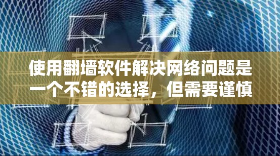 使用<strong>翻墙</strong>软件解决网络问题是一个不错的选择,但需要谨慎评估。以下是一些关键点和建议