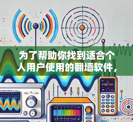 为了帮助你找到适合个人用户使用的<strong>翻墙</strong>软件,以下是一个整理后的指南