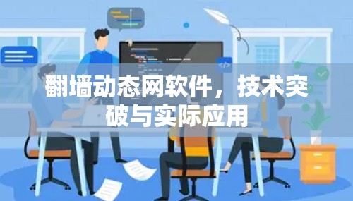 <strong>翻墙</strong>动态网软件,技术突破与实际应用