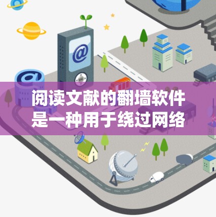 阅读文献的<strong>翻墙</strong>软件是一种用于绕过网络防火墙或访问网络资源的技术,尤其适用于需要访问学术论文、公式等资源的用户。以下是对这些软件的详细总结