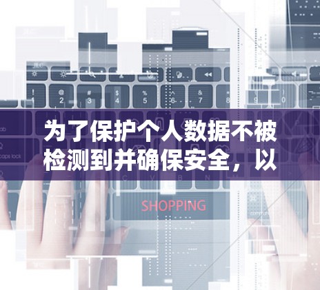 为了保护个人数据不被检测到并确保安全,以下是一些推荐的解决方案