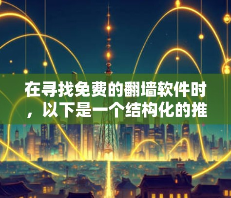 在寻找免费的<strong>翻墙</strong>软件时,以下是一个结构化的推荐列表,涵盖不同需求的情况