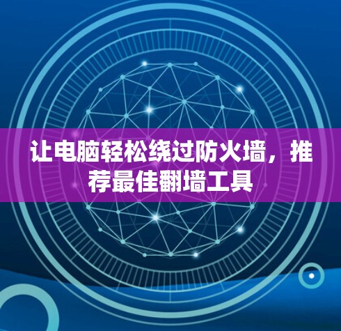 让电脑轻松绕过防火墙,推荐最佳<strong>翻墙</strong>工具
