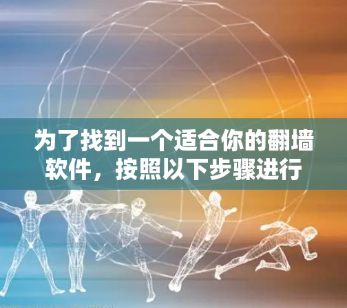 为了找到一个适合你的<strong>翻墙</strong>软件,按照以下步骤进行