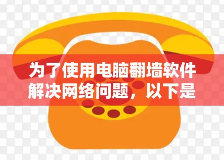 为了使用电脑<strong>翻墙</strong>软件解决网络问题,以下是一步步的解决方案