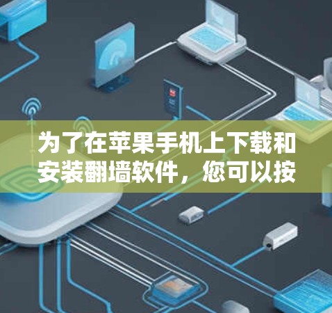 为了在苹果手机上下载和安装<strong>翻墙</strong>软件,您可以按照以下步骤进行