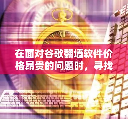 在面对谷歌<strong>翻墙</strong>软件价格昂贵的问题时,寻找一个安全且可靠的免费解决方案是一个明智的选择。以下是一些可靠的方法