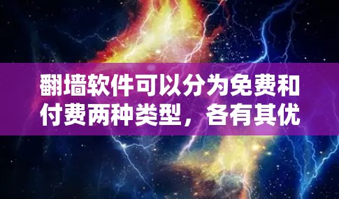 <strong>翻墙</strong>软件可以分为免费和付费两种类型,各有其优缺点。以下是对这两种类型软件的详细分析
