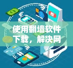 使用<strong>翻墙</strong>软件下载,解决网络问题,保护隐私,轻松轻松!