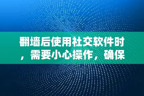 <strong>翻墙</strong>后使用社交软件时,需要小心操作,确保合法和安全。以下是一些建议和步骤,帮助您高效地进行社交软件下载和安装